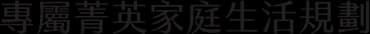 專屬菁英家庭生活規劃