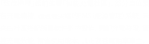 致茂橋豐 超前佈署 智能充電社區,部分車位預留充電線槽 通過最尖端的EMS(能源管理) 未來由社區搭配所屬監控設備 調配充電時段 管控充電效能 精省使用成本 真正友善電動車車主